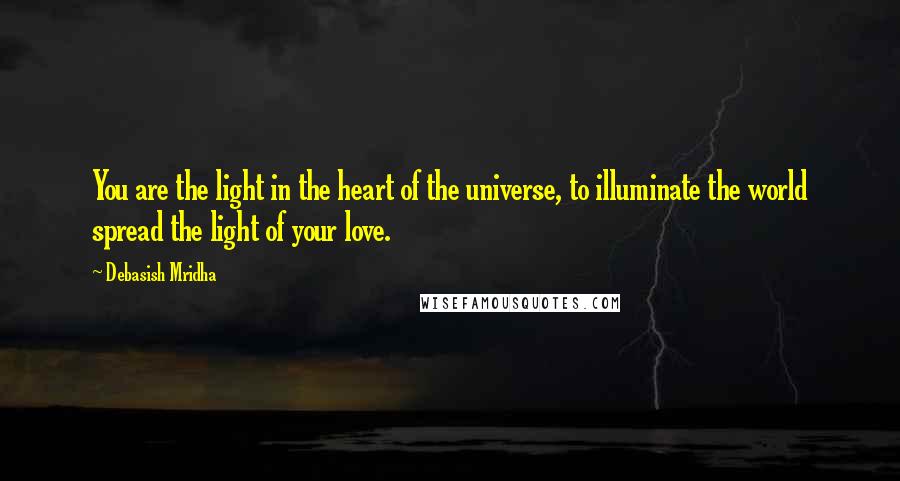 Debasish Mridha Quotes: You are the light in the heart of the universe, to illuminate the world spread the light of your love.