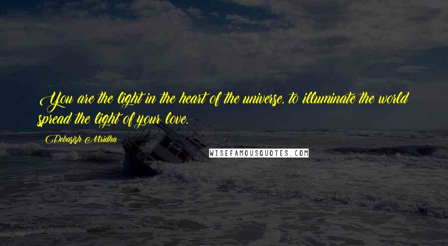 Debasish Mridha Quotes: You are the light in the heart of the universe, to illuminate the world spread the light of your love.