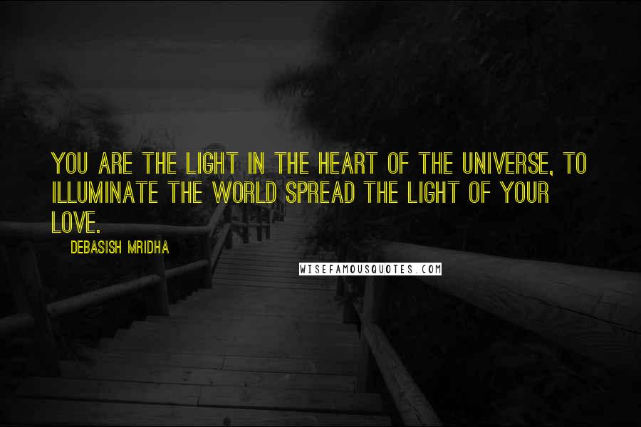 Debasish Mridha Quotes: You are the light in the heart of the universe, to illuminate the world spread the light of your love.