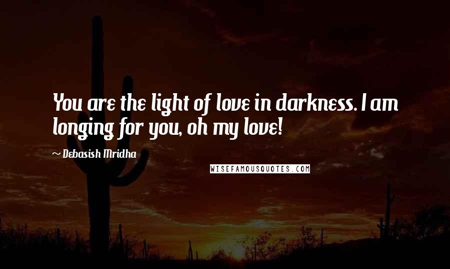 Debasish Mridha Quotes: You are the light of love in darkness. I am longing for you, oh my love!