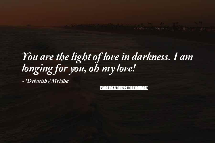 Debasish Mridha Quotes: You are the light of love in darkness. I am longing for you, oh my love!