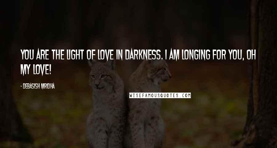 Debasish Mridha Quotes: You are the light of love in darkness. I am longing for you, oh my love!