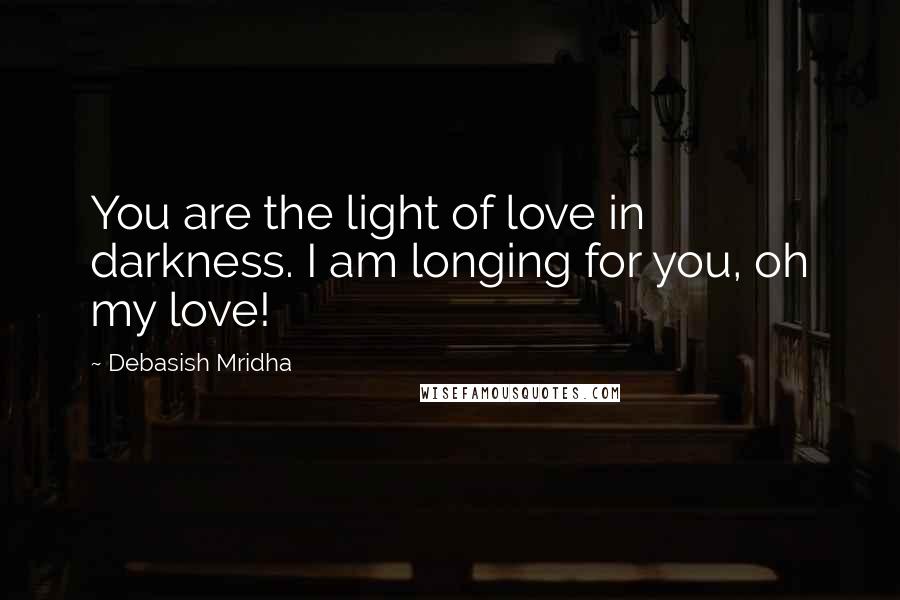 Debasish Mridha Quotes: You are the light of love in darkness. I am longing for you, oh my love!