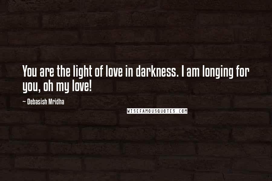 Debasish Mridha Quotes: You are the light of love in darkness. I am longing for you, oh my love!