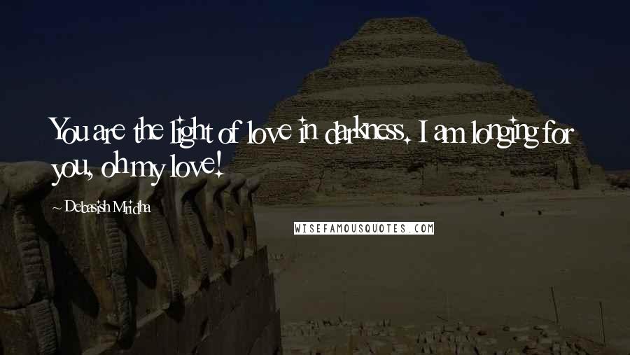 Debasish Mridha Quotes: You are the light of love in darkness. I am longing for you, oh my love!