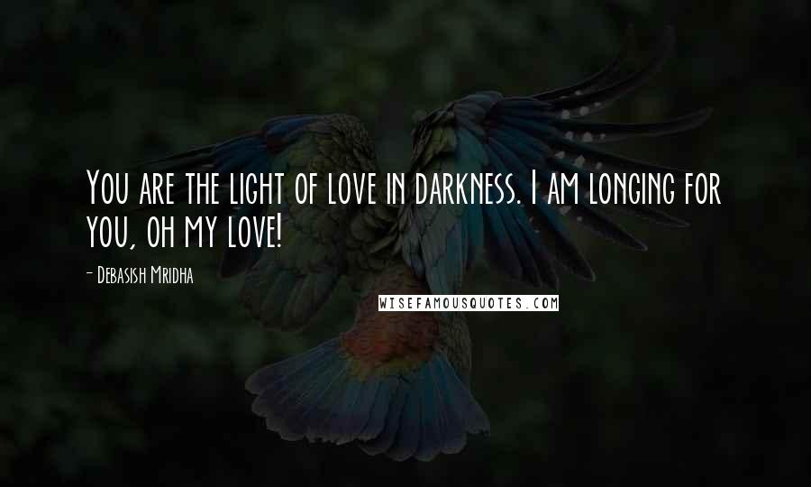 Debasish Mridha Quotes: You are the light of love in darkness. I am longing for you, oh my love!