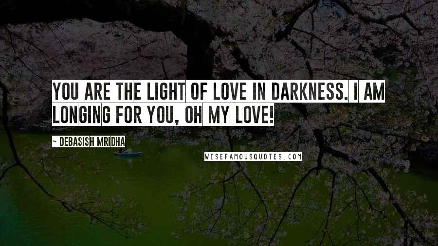 Debasish Mridha Quotes: You are the light of love in darkness. I am longing for you, oh my love!