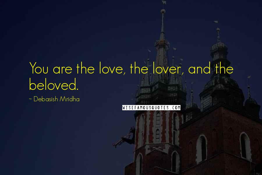 Debasish Mridha Quotes: You are the love, the lover, and the beloved.