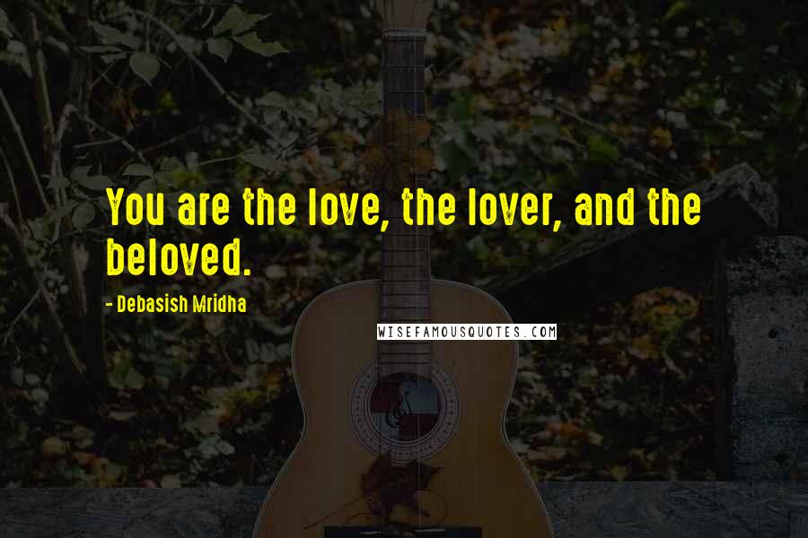 Debasish Mridha Quotes: You are the love, the lover, and the beloved.
