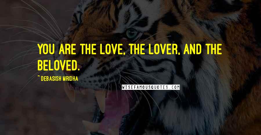 Debasish Mridha Quotes: You are the love, the lover, and the beloved.