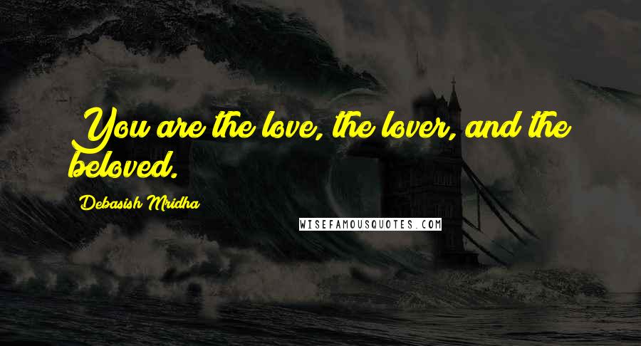 Debasish Mridha Quotes: You are the love, the lover, and the beloved.
