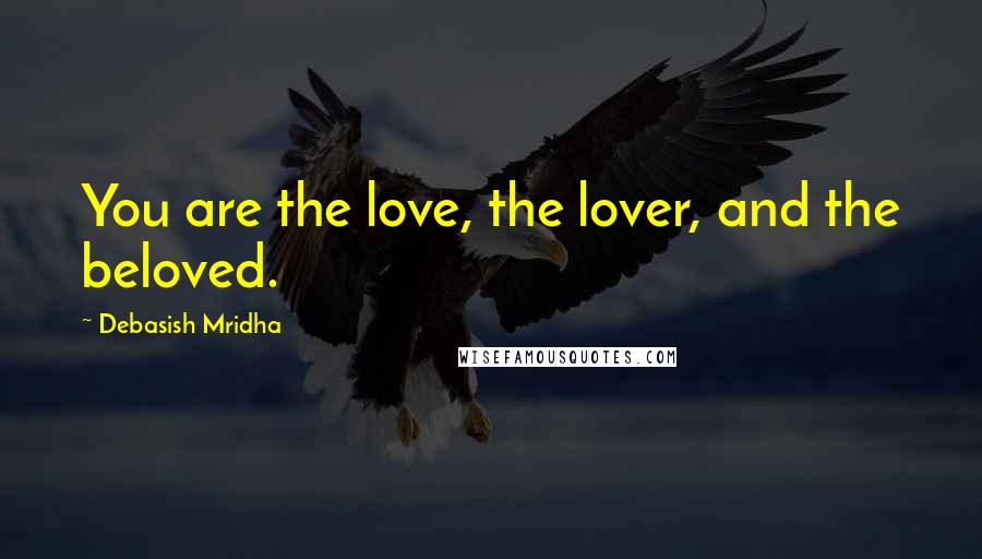 Debasish Mridha Quotes: You are the love, the lover, and the beloved.