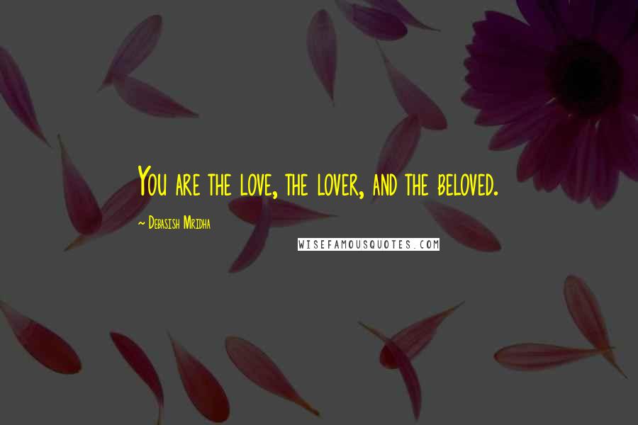 Debasish Mridha Quotes: You are the love, the lover, and the beloved.