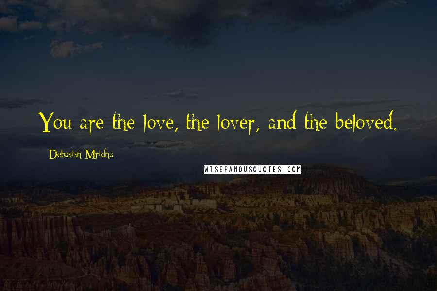 Debasish Mridha Quotes: You are the love, the lover, and the beloved.