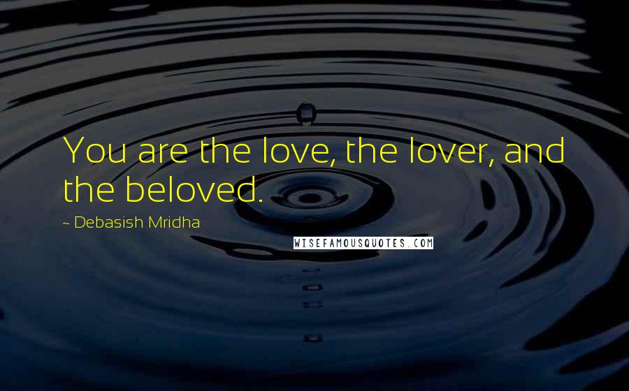 Debasish Mridha Quotes: You are the love, the lover, and the beloved.