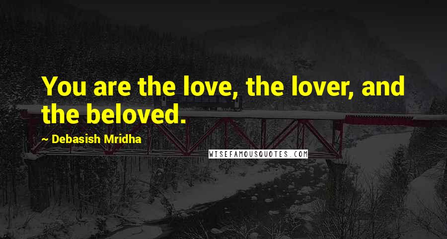 Debasish Mridha Quotes: You are the love, the lover, and the beloved.
