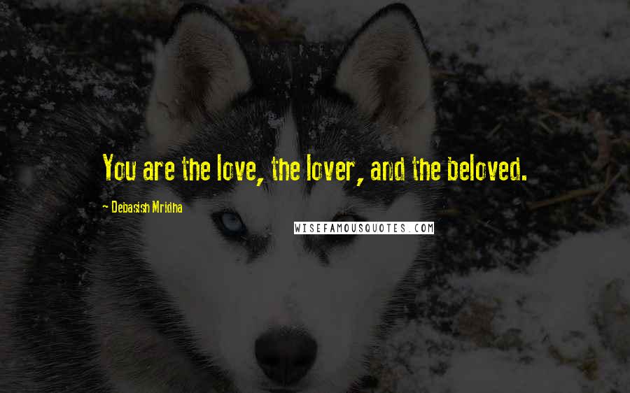 Debasish Mridha Quotes: You are the love, the lover, and the beloved.