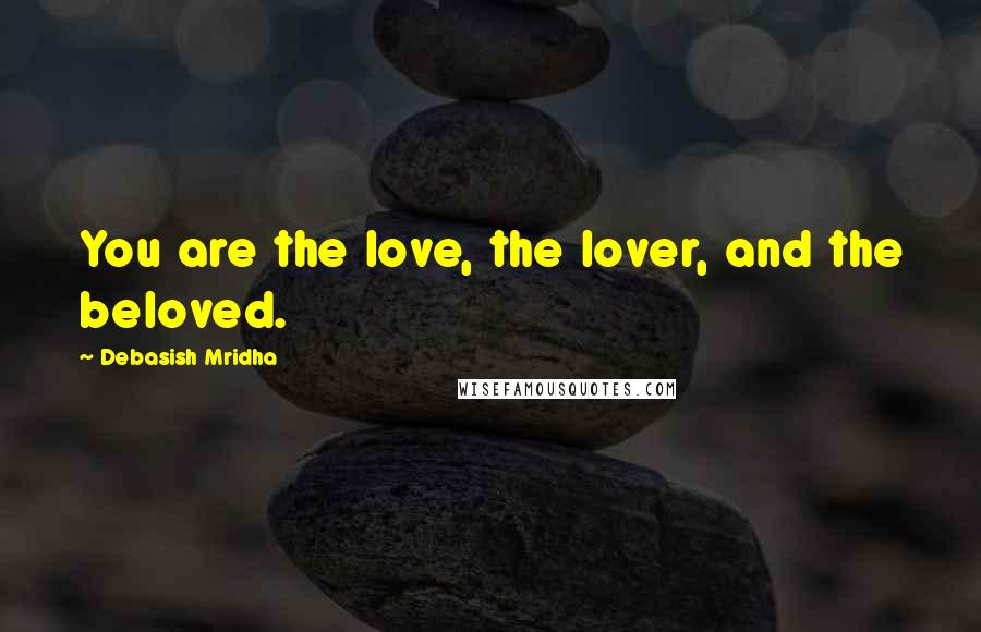Debasish Mridha Quotes: You are the love, the lover, and the beloved.