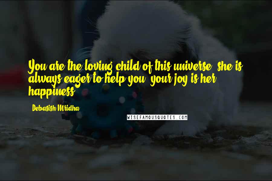 Debasish Mridha Quotes: You are the loving child of this universe, she is always eager to help you, your joy is her happiness.