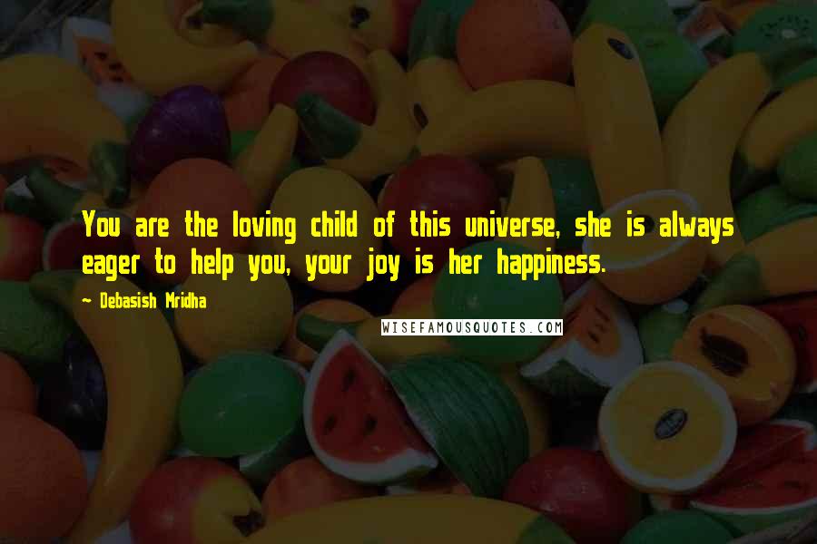 Debasish Mridha Quotes: You are the loving child of this universe, she is always eager to help you, your joy is her happiness.