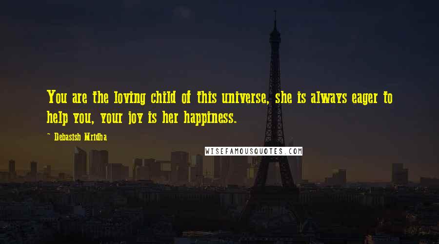 Debasish Mridha Quotes: You are the loving child of this universe, she is always eager to help you, your joy is her happiness.