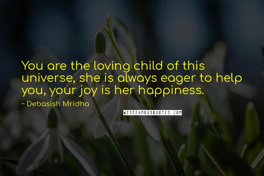 Debasish Mridha Quotes: You are the loving child of this universe, she is always eager to help you, your joy is her happiness.