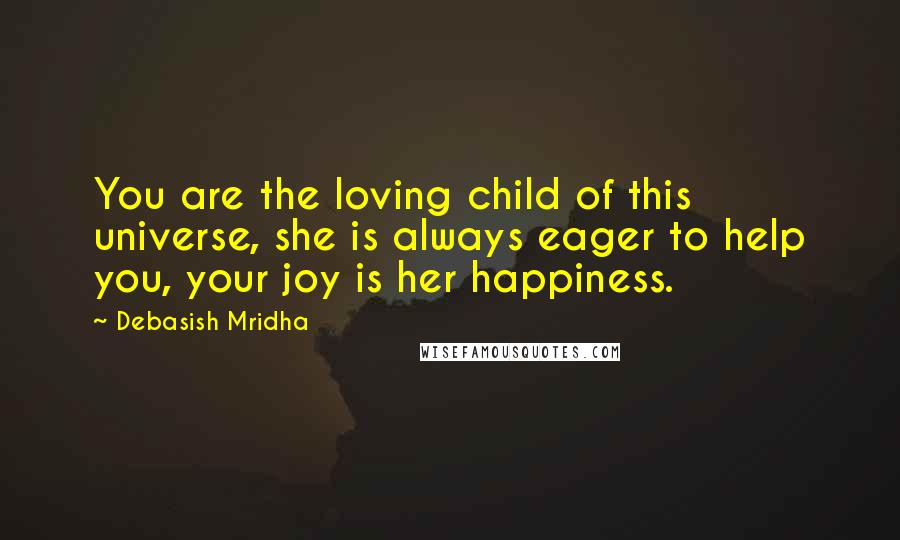 Debasish Mridha Quotes: You are the loving child of this universe, she is always eager to help you, your joy is her happiness.