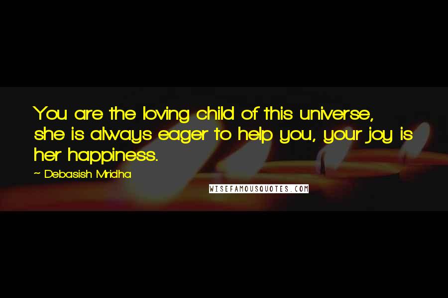 Debasish Mridha Quotes: You are the loving child of this universe, she is always eager to help you, your joy is her happiness.