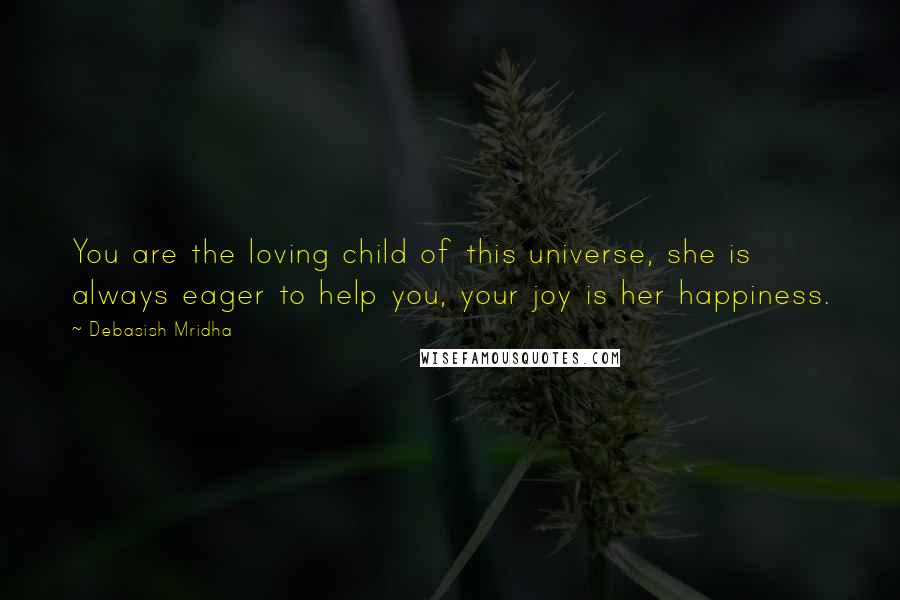 Debasish Mridha Quotes: You are the loving child of this universe, she is always eager to help you, your joy is her happiness.