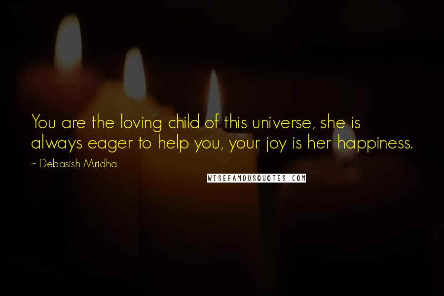 Debasish Mridha Quotes: You are the loving child of this universe, she is always eager to help you, your joy is her happiness.