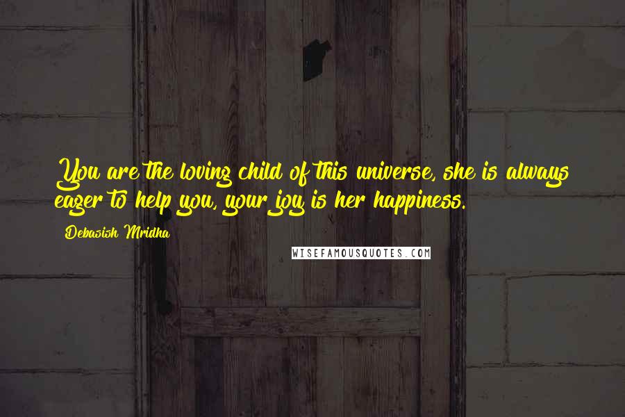 Debasish Mridha Quotes: You are the loving child of this universe, she is always eager to help you, your joy is her happiness.