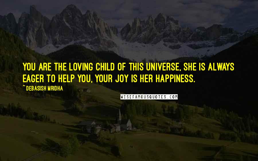 Debasish Mridha Quotes: You are the loving child of this universe, she is always eager to help you, your joy is her happiness.