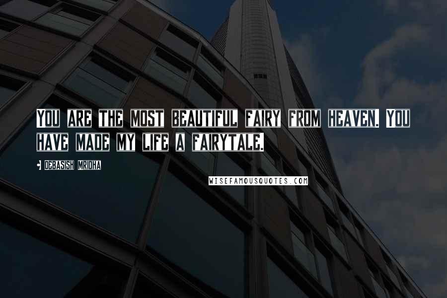 Debasish Mridha Quotes: You are the most beautiful fairy from heaven. You have made my life a fairytale.
