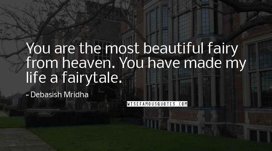 Debasish Mridha Quotes: You are the most beautiful fairy from heaven. You have made my life a fairytale.
