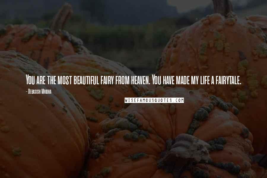 Debasish Mridha Quotes: You are the most beautiful fairy from heaven. You have made my life a fairytale.