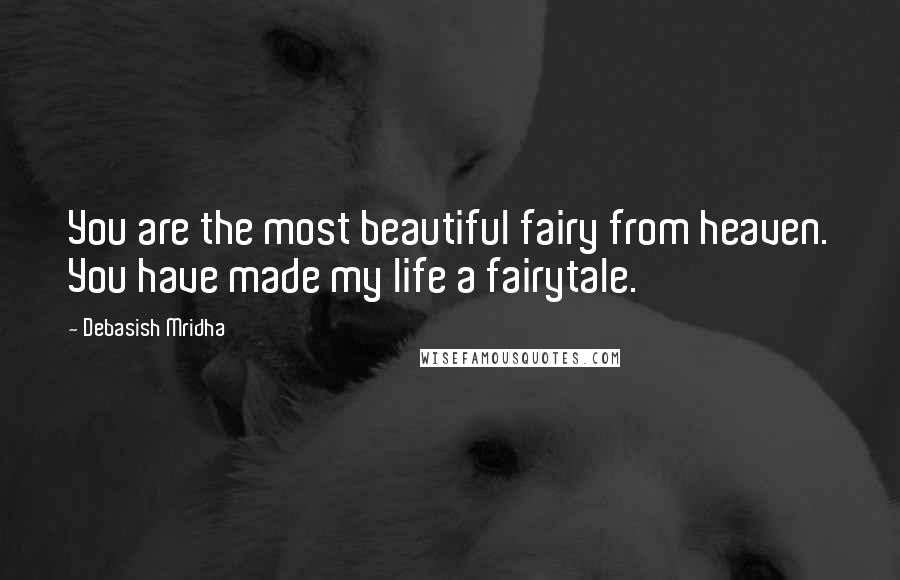 Debasish Mridha Quotes: You are the most beautiful fairy from heaven. You have made my life a fairytale.