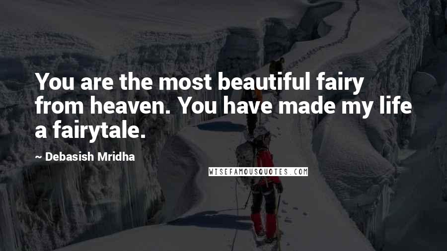 Debasish Mridha Quotes: You are the most beautiful fairy from heaven. You have made my life a fairytale.