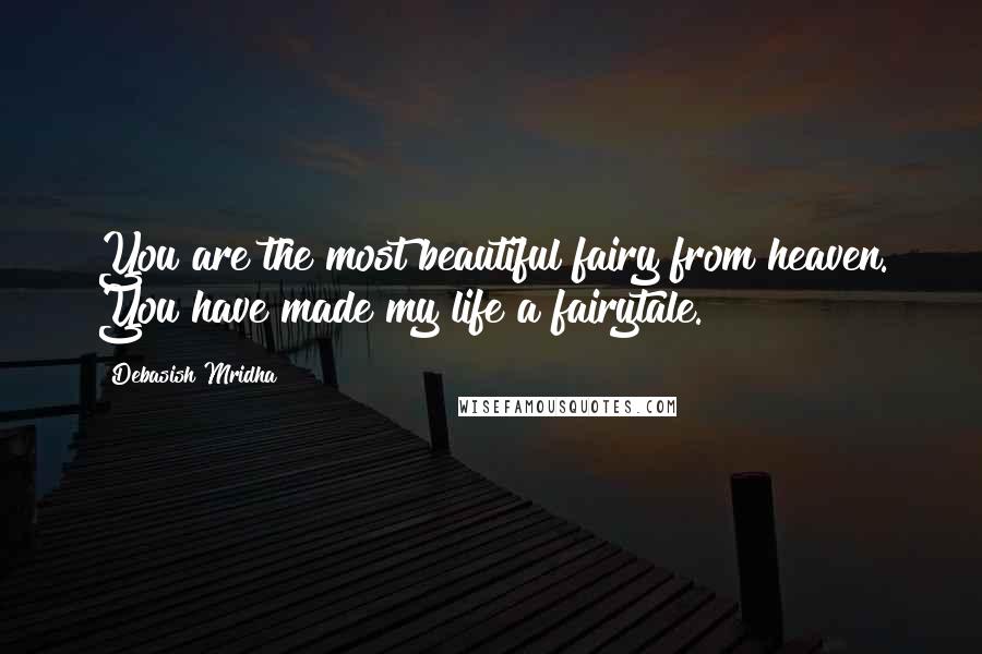 Debasish Mridha Quotes: You are the most beautiful fairy from heaven. You have made my life a fairytale.