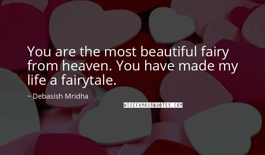 Debasish Mridha Quotes: You are the most beautiful fairy from heaven. You have made my life a fairytale.
