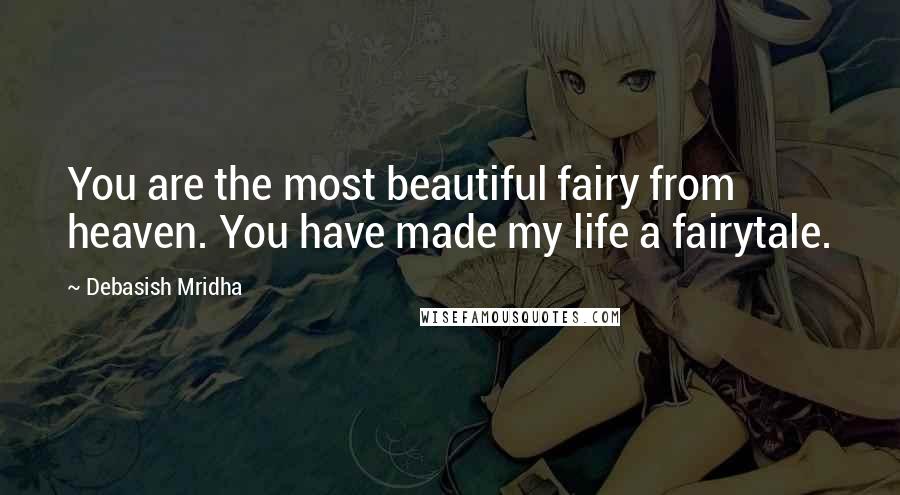 Debasish Mridha Quotes: You are the most beautiful fairy from heaven. You have made my life a fairytale.