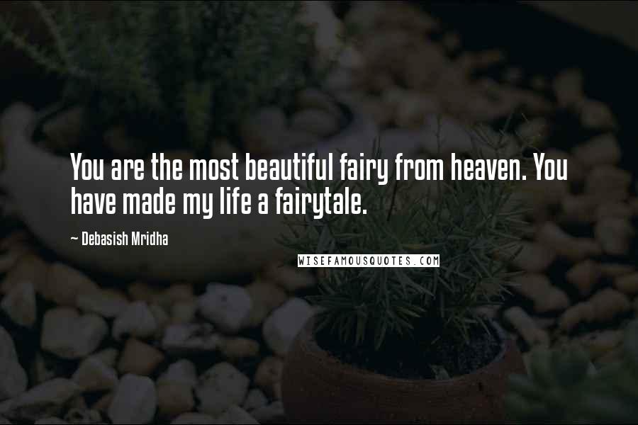 Debasish Mridha Quotes: You are the most beautiful fairy from heaven. You have made my life a fairytale.