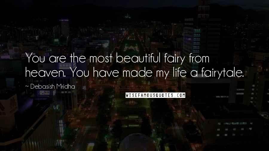 Debasish Mridha Quotes: You are the most beautiful fairy from heaven. You have made my life a fairytale.