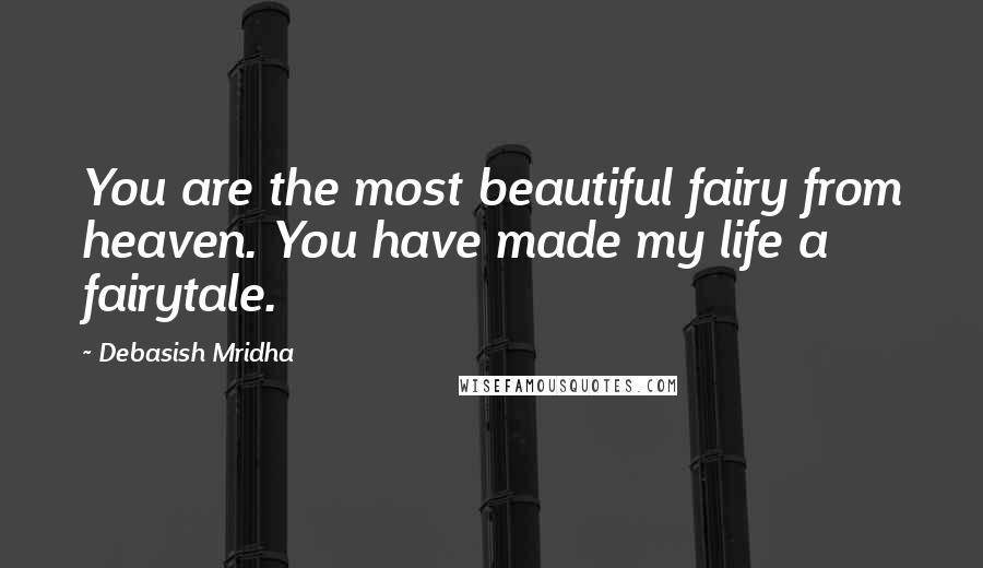 Debasish Mridha Quotes: You are the most beautiful fairy from heaven. You have made my life a fairytale.