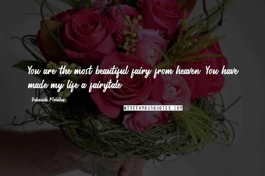 Debasish Mridha Quotes: You are the most beautiful fairy from heaven. You have made my life a fairytale.