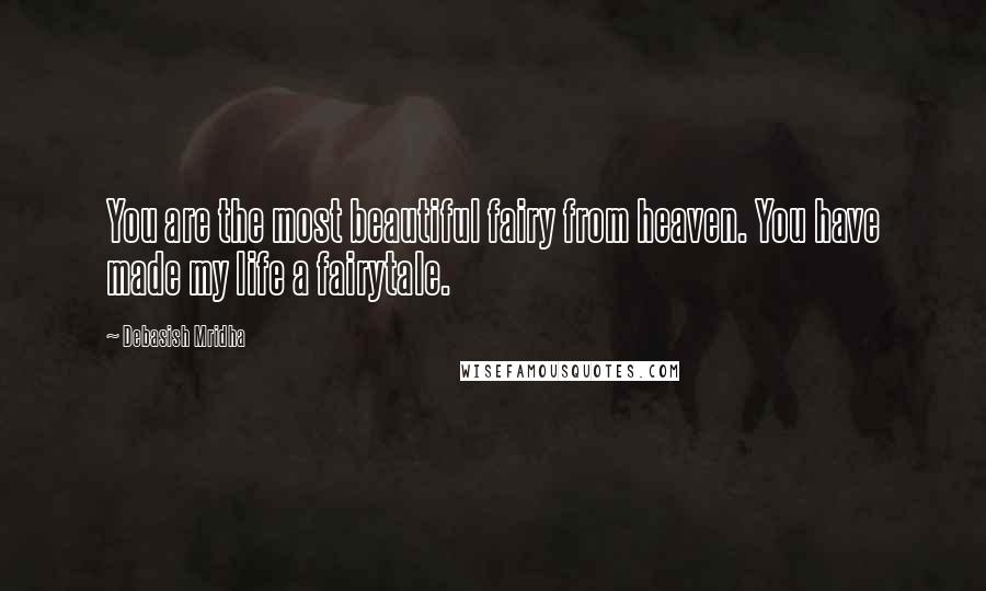 Debasish Mridha Quotes: You are the most beautiful fairy from heaven. You have made my life a fairytale.
