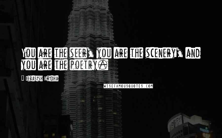 Debasish Mridha Quotes: You are the seer, you are the scenery, and you are the poetry.