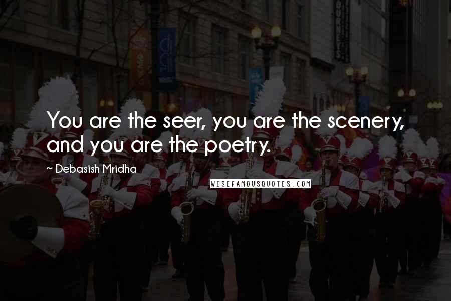 Debasish Mridha Quotes: You are the seer, you are the scenery, and you are the poetry.
