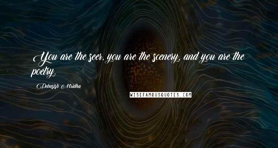 Debasish Mridha Quotes: You are the seer, you are the scenery, and you are the poetry.
