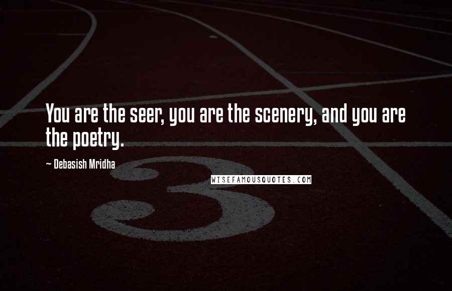 Debasish Mridha Quotes: You are the seer, you are the scenery, and you are the poetry.