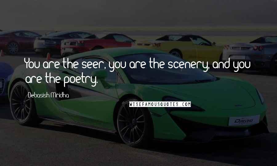 Debasish Mridha Quotes: You are the seer, you are the scenery, and you are the poetry.